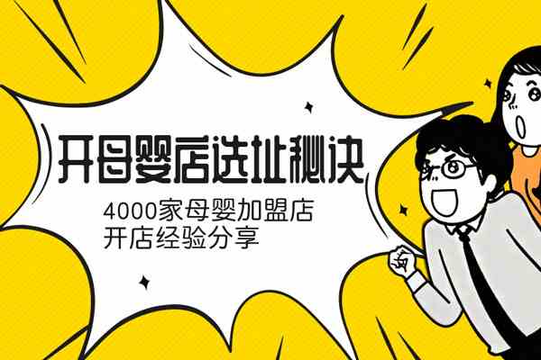 开母婴店选址秘诀_4000家母婴加盟店开店经验分享